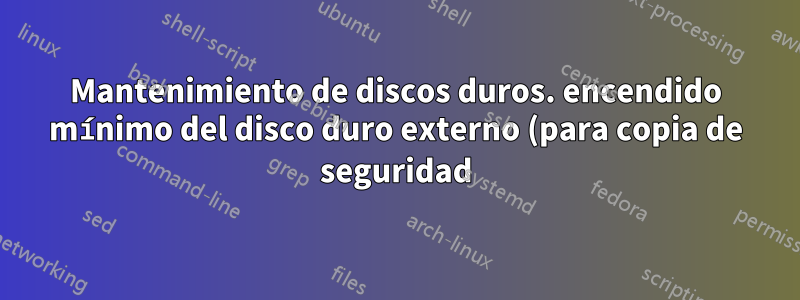 Mantenimiento de discos duros. encendido mínimo del disco duro externo (para copia de seguridad)