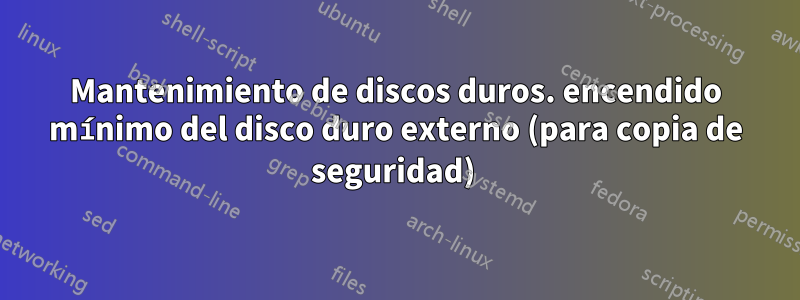 Mantenimiento de discos duros. encendido mínimo del disco duro externo (para copia de seguridad) 