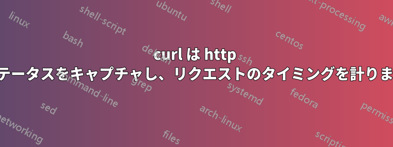 curl は http ステータスをキャプチャし、リクエストのタイミングを計ります