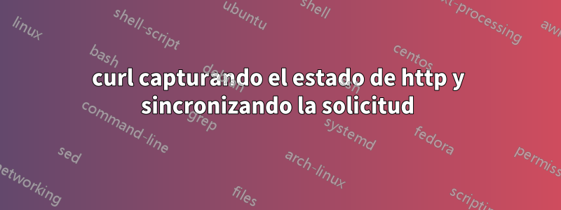 curl capturando el estado de http y sincronizando la solicitud