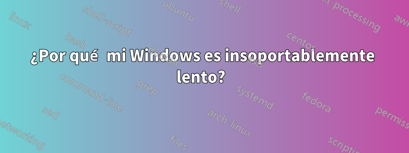 ¿Por qué mi Windows es insoportablemente lento? 