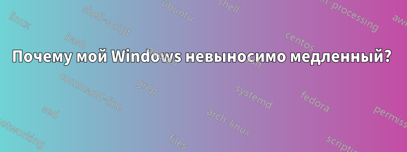 Почему мой Windows невыносимо медленный? 