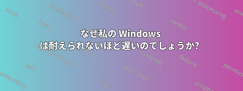 なぜ私の Windows は耐えられないほど遅いのでしょうか? 