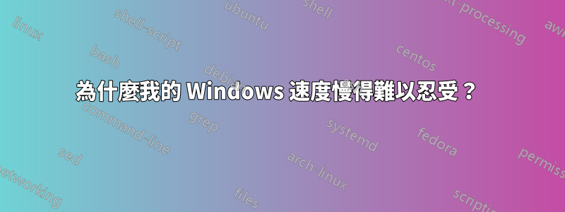 為什麼我的 Windows 速度慢得難以忍受？ 