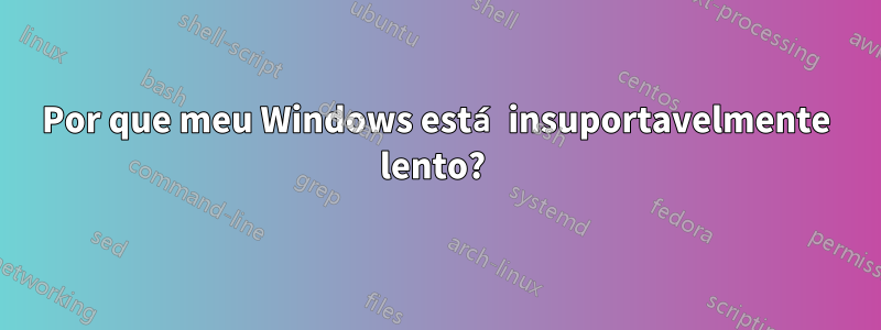 Por que meu Windows está insuportavelmente lento? 