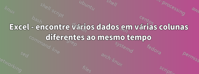 Excel - encontre vários dados em várias colunas diferentes ao mesmo tempo