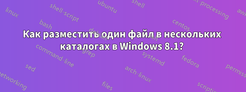 Как разместить один файл в нескольких каталогах в Windows 8.1?