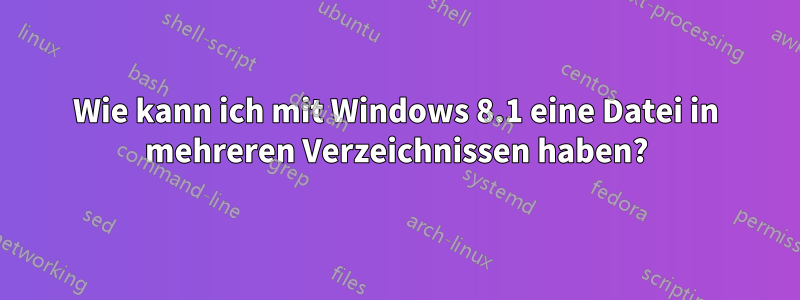 Wie kann ich mit Windows 8.1 eine Datei in mehreren Verzeichnissen haben?