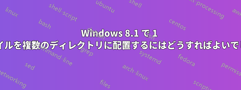 Windows 8.1 で 1 つのファイルを複数のディレクトリに配置するにはどうすればよいでしょうか?