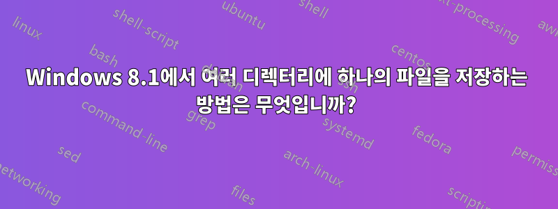 Windows 8.1에서 여러 디렉터리에 하나의 파일을 저장하는 방법은 무엇입니까?