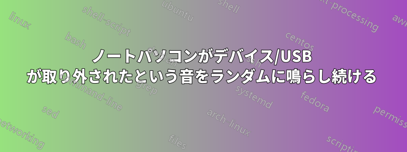 ノートパソコンがデバイス/USB が取り外されたという音をランダムに鳴らし続ける