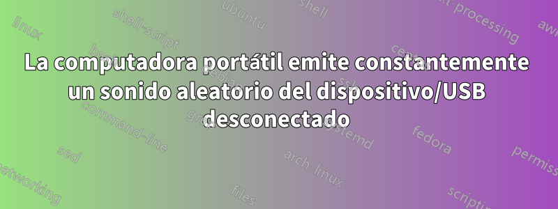 La computadora portátil emite constantemente un sonido aleatorio del dispositivo/USB desconectado