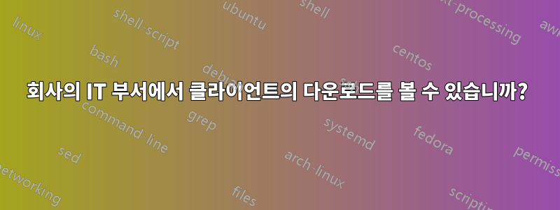 회사의 IT 부서에서 클라이언트의 다운로드를 볼 수 있습니까?