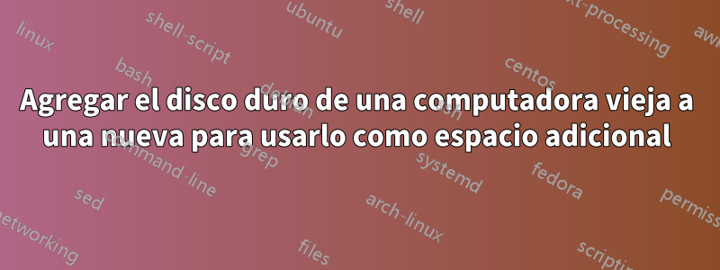 Agregar el disco duro de una computadora vieja a una nueva para usarlo como espacio adicional