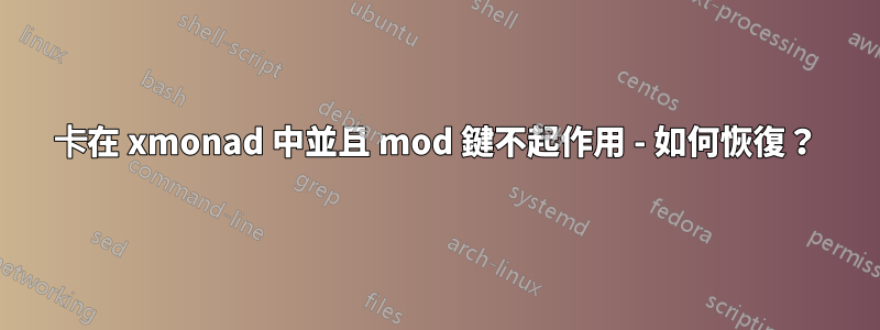 卡在 xmonad 中並且 mod 鍵不起作用 - 如何恢復？