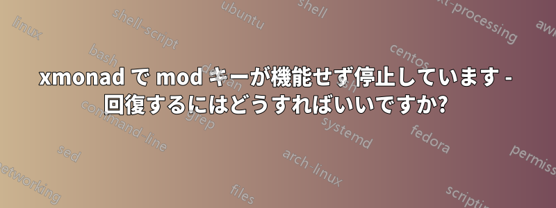 xmonad で mod キーが機能せず停止しています - 回復するにはどうすればいいですか?