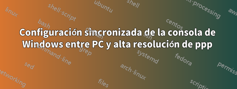 Configuración sincronizada de la consola de Windows entre PC y alta resolución de ppp