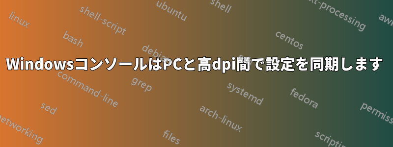 WindowsコンソールはPCと高dpi間で設定を同期します