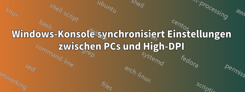 Windows-Konsole synchronisiert Einstellungen zwischen PCs und High-DPI