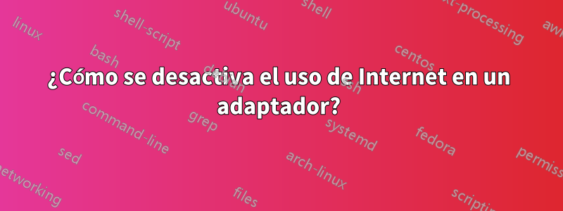 ¿Cómo se desactiva el uso de Internet en un adaptador?