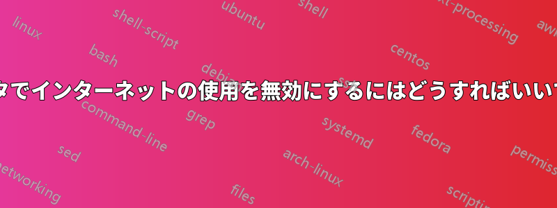 アダプタでインターネットの使用を無効にするにはどうすればいいですか?