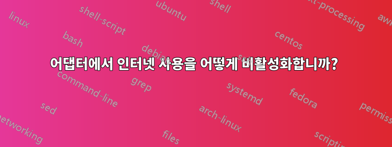 어댑터에서 인터넷 사용을 어떻게 비활성화합니까?