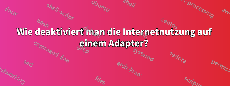 Wie deaktiviert man die Internetnutzung auf einem Adapter?