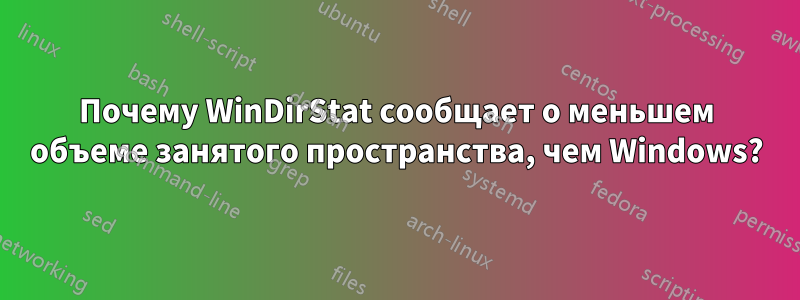 Почему WinDirStat сообщает о меньшем объеме занятого пространства, чем Windows?