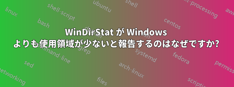 WinDirStat が Windows よりも使用領域が少ないと報告するのはなぜですか?