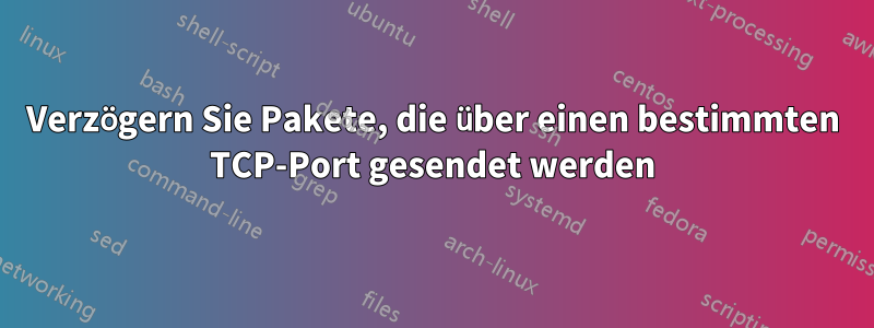 Verzögern Sie Pakete, die über einen bestimmten TCP-Port gesendet werden