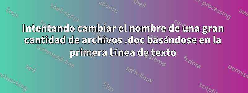 Intentando cambiar el nombre de una gran cantidad de archivos .doc basándose en la primera línea de texto