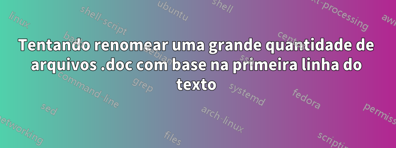 Tentando renomear uma grande quantidade de arquivos .doc com base na primeira linha do texto