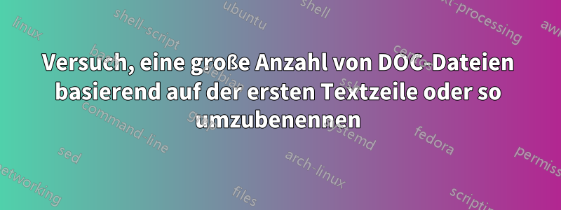 Versuch, eine große Anzahl von DOC-Dateien basierend auf der ersten Textzeile oder so umzubenennen