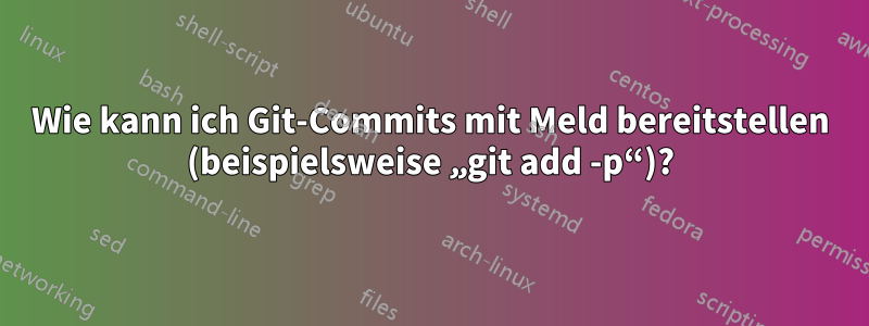 Wie kann ich Git-Commits mit Meld bereitstellen (beispielsweise „git add -p“)?