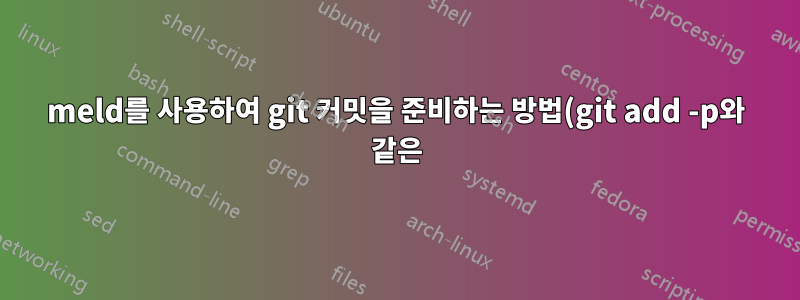 meld를 사용하여 git 커밋을 준비하는 방법(git add -p와 같은)은 무엇입니까?