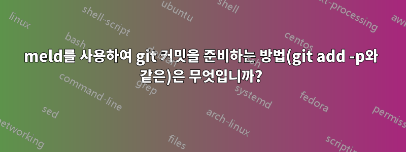 meld를 사용하여 git 커밋을 준비하는 방법(git add -p와 같은)은 무엇입니까?