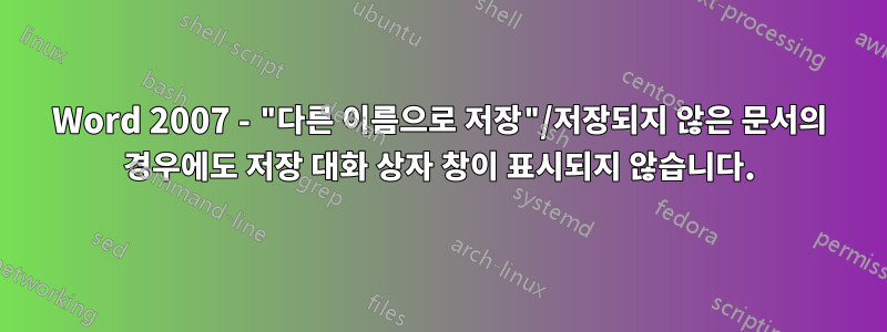 Word 2007 - "다른 이름으로 저장"/저장되지 않은 문서의 경우에도 저장 대화 상자 창이 표시되지 않습니다.