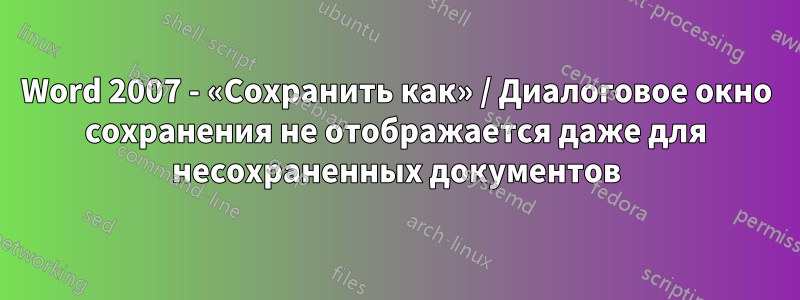 Word 2007 - «Сохранить как» / Диалоговое окно сохранения не отображается даже для несохраненных документов