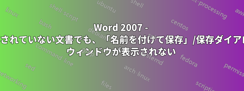 Word 2007 - 保存されていない文書でも、「名前を付けて保存」/保存ダイアログ ウィンドウが表示されない