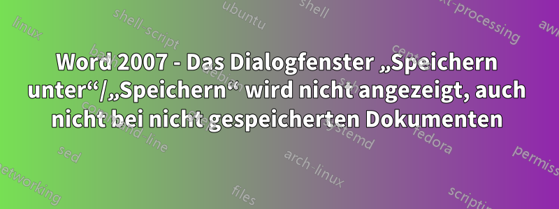 Word 2007 - Das Dialogfenster „Speichern unter“/„Speichern“ wird nicht angezeigt, auch nicht bei nicht gespeicherten Dokumenten