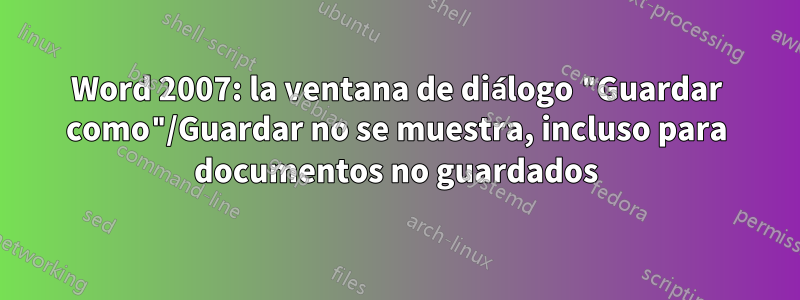 Word 2007: la ventana de diálogo "Guardar como"/Guardar no se muestra, incluso para documentos no guardados