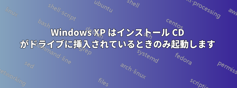 Windows XP はインストール CD がドライブに挿入されているときのみ起動します