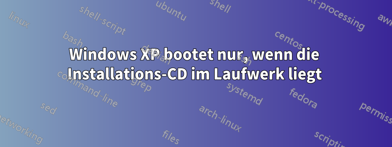 Windows XP bootet nur, wenn die Installations-CD im Laufwerk liegt