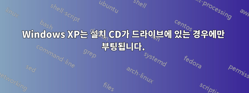 Windows XP는 설치 CD가 드라이브에 있는 경우에만 부팅됩니다.