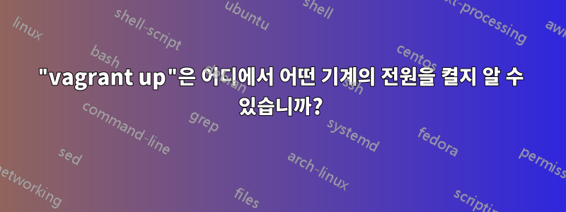 "vagrant up"은 어디에서 어떤 기계의 전원을 켤지 알 수 있습니까?