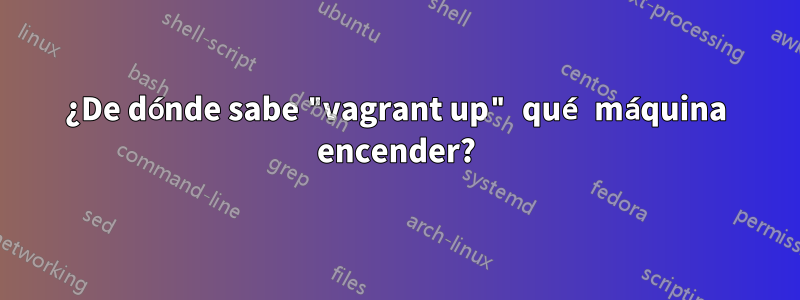 ¿De dónde sabe "vagrant up" qué máquina encender?