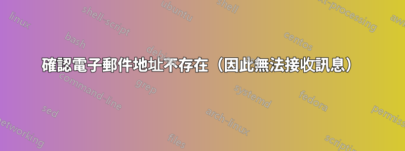 確認電子郵件地址不存在（因此無法接收訊息）