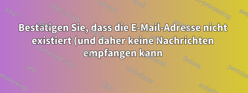 Bestätigen Sie, dass die E-Mail-Adresse nicht existiert (und daher keine Nachrichten empfangen kann).
