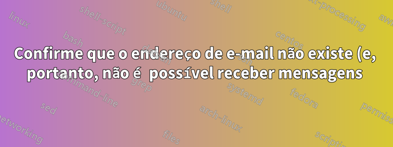 Confirme que o endereço de e-mail não existe (e, portanto, não é possível receber mensagens)