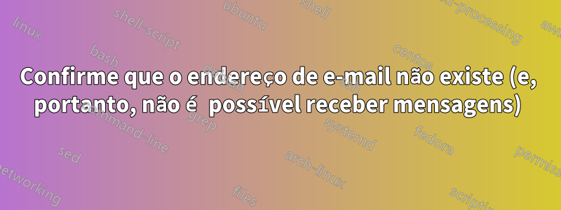 Confirme que o endereço de e-mail não existe (e, portanto, não é possível receber mensagens)